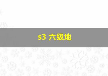 s3 六级地